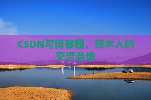 CSDN与博客园，技术人的交流圣地